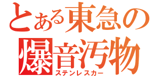 とある東急の爆音汚物（ステンレスカー）