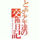 とある少年達の交換日記（トレードブック）