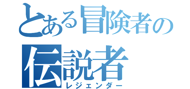 とある冒険者の伝説者（レジェンダー）