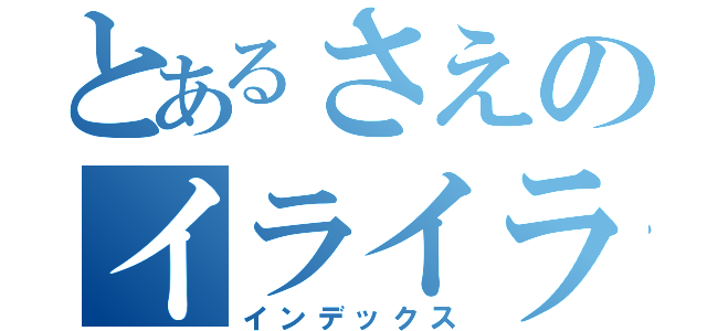 とあるさえのイライラ（インデックス）