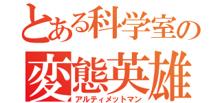 とある科学室の変態英雄（アルティメットマン）