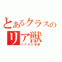 とあるクラスのリア獣（リアルに怪獣）