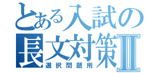 とある入試の長文対策Ⅱ（選択問題用）