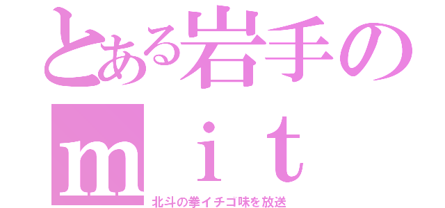 とある岩手のｍｉｔ（北斗の拳イチゴ味を放送）