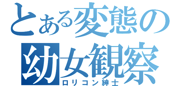 とある変態の幼女観察（ロリコン紳士）