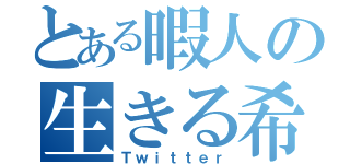 とある暇人の生きる希（Ｔｗｉｔｔｅｒ）