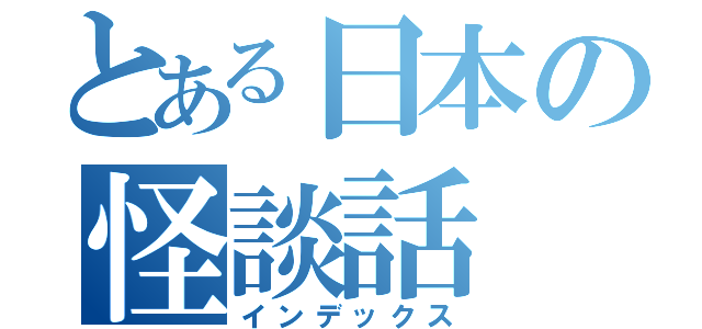 とある日本の怪談話（インデックス）