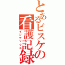 とあるビスケの看護記録（インデックス）