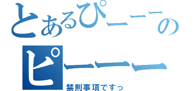 とあるぴーーーのピーーーーーーーーーー（禁則事項ですっ）