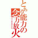 とある能力の念力放火（バイオキネシス）