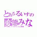 とあるるいすの変態みな（でかてぃんこ担当）