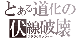 とある道化の伏線破壊（フラグクラッシャー）