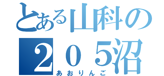 とある山科の２０５沼（あおりんご）