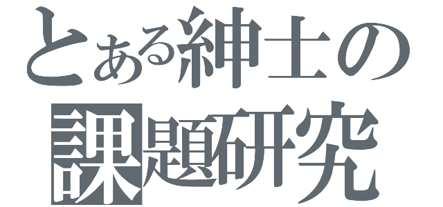 とある紳士の課題研究（）