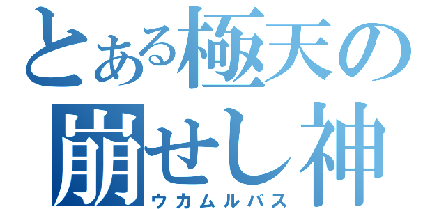 とある極天の崩せし神（ウカムルバス）