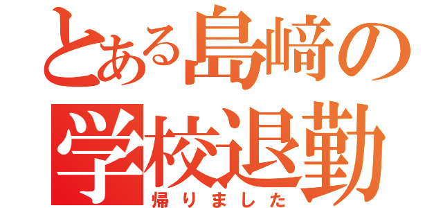 とある島﨑の学校退勤（帰りました）