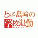 とある島﨑の学校退勤（帰りました）