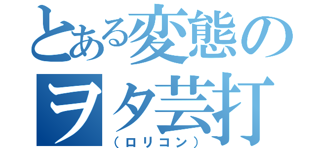 とある変態のヲタ芸打ち師（（ロリコン））