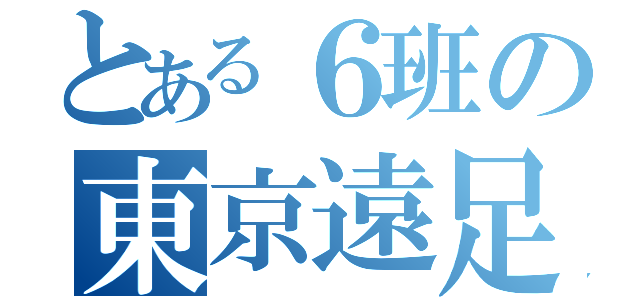 とある６班の東京遠足（）