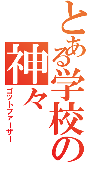 とある学校の神々（ゴットファーザー）