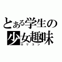 とある学生の少女趣味（ロリコン）