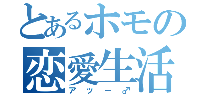 とあるホモの恋愛生活（アッー♂）