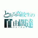 とある高校生の自由闊達（フリーダム）