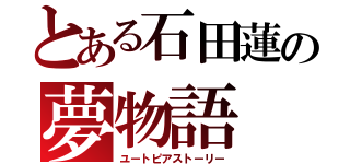 とある石田蓮の夢物語（ユートピアストーリー）