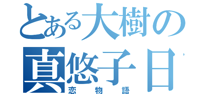 とある大樹の真悠子日記（恋物語）