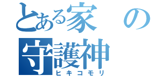 とある家の守護神（ヒキコモリ）