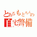 とあるもとちんの自宅警備員（ニート）