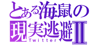 とある海鼠の現実逃避Ⅱ（Ｔｗｉｔｔｅｒ）