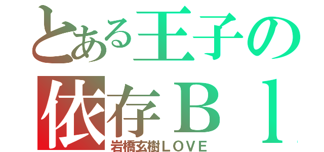 とある王子の依存Ｂｌｏｇ（岩橋玄樹ＬＯＶＥ）