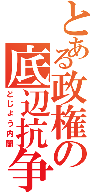 とある政権の底辺抗争Ⅱ（どじょう内閣）