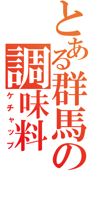 とある群馬の調味料（ケチャップ）