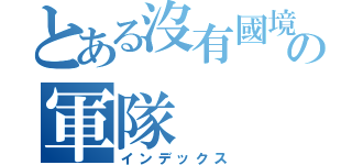 とある沒有國境の軍隊（インデックス）