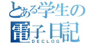 とある学生の電子日記（ＤＥＣＬＯＧ）