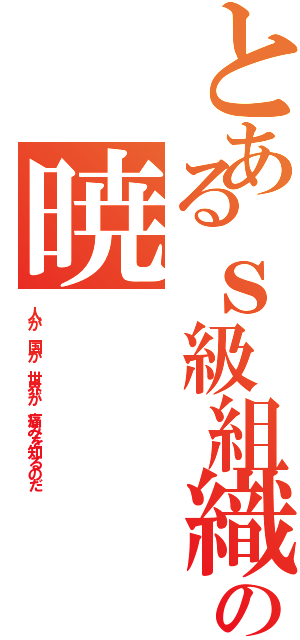 とあるｓ級組織の暁（人が 国が 世界が 痛みを知るのだ）