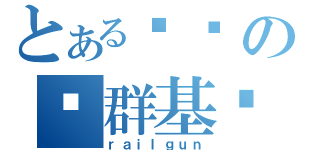 とある你们の这群基佬（ｒａｉｌｇｕｎ）