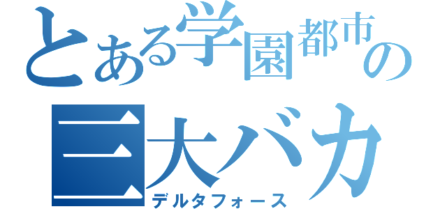 とある学園都市の三大バカ（デルタフォース）