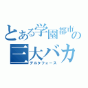 とある学園都市の三大バカ（デルタフォース）