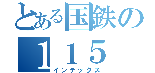 とある国鉄の１１５（インデックス）