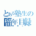 とある塾生の留年目録（穀潰し）