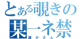 とある覗きの某一ネ禁（誰かさん）