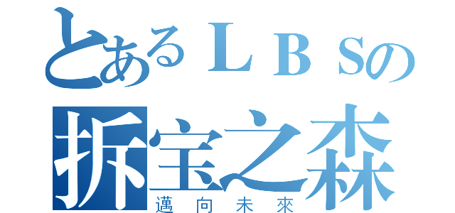 とあるＬＢＳの拆宝之森（邁向未來）