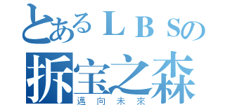 とあるＬＢＳの拆宝之森（邁向未來）