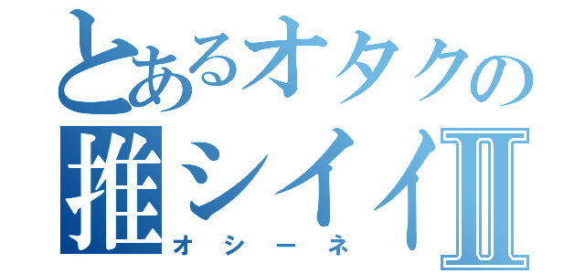 とあるオタクの推シイイネⅡ（オシーネ）