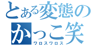 とある変態のかっこ笑（ワロスワロス）