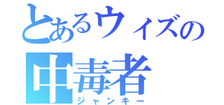 とあるウィズの中毒者（ジャンキー）