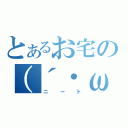 とあるお宅の（´・ω・｀）（ニート）